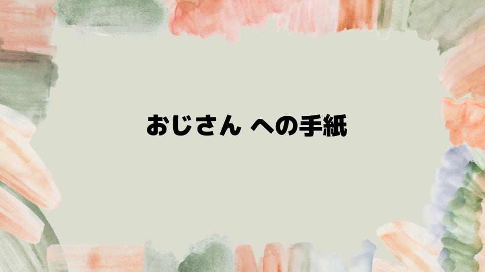 おじさんへの手紙の具体例と注意点